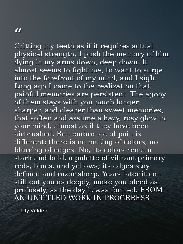 Gritting my teeth as if it requires actual physical strength, I push the memory of him dying in my arms down, deep down. — Lily Velden
