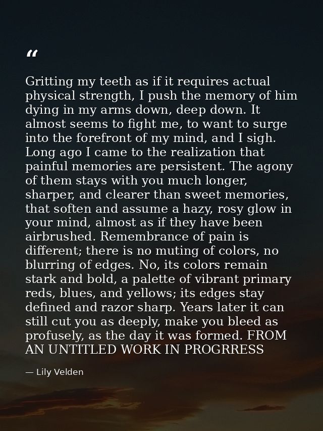 Gritting my teeth as if it requires actual physical strength, I push the memory of him dying in my arms down, deep down. — Lily Velden