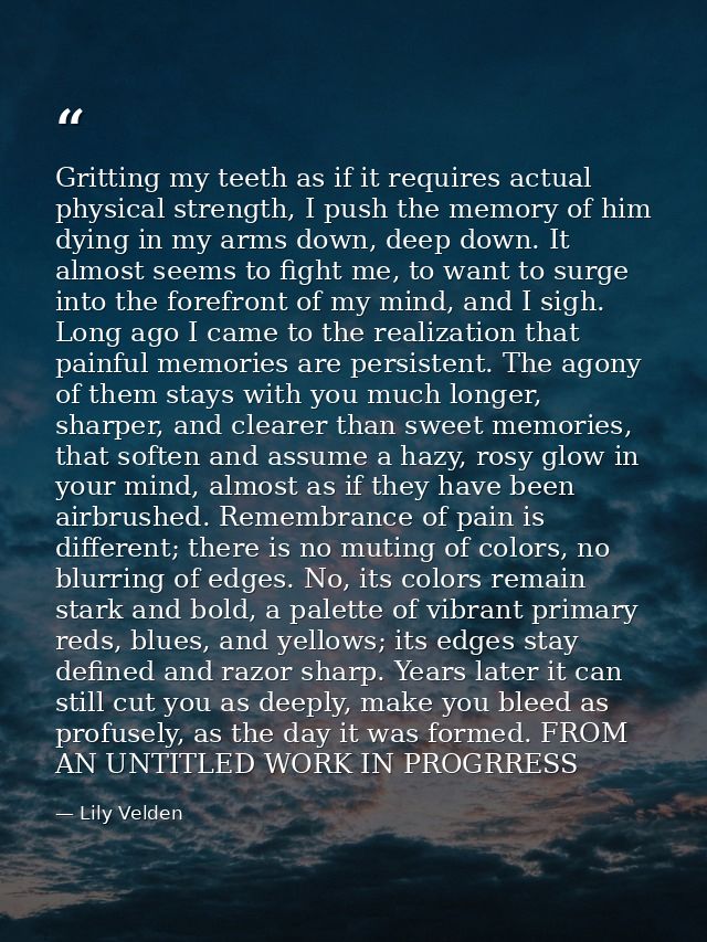 Gritting my teeth as if it requires actual physical strength, I push the memory of him dying in my arms down, deep down. — Lily Velden