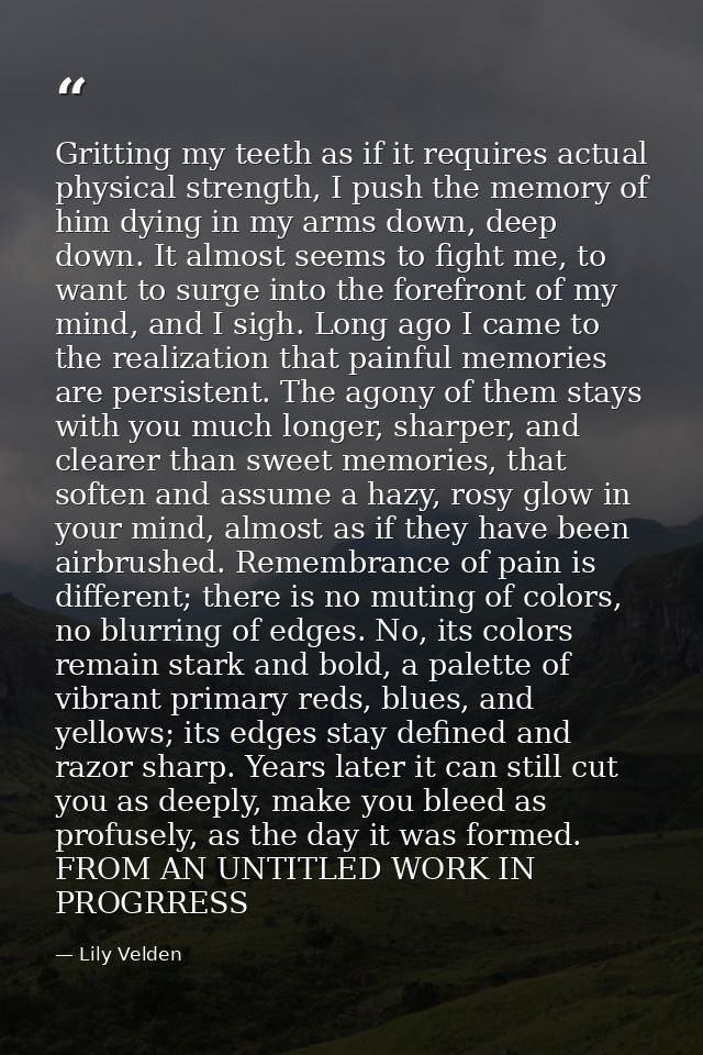 Gritting my teeth as if it requires actual physical strength, I push the memory of him dying in my arms down, deep down. — Lily Velden