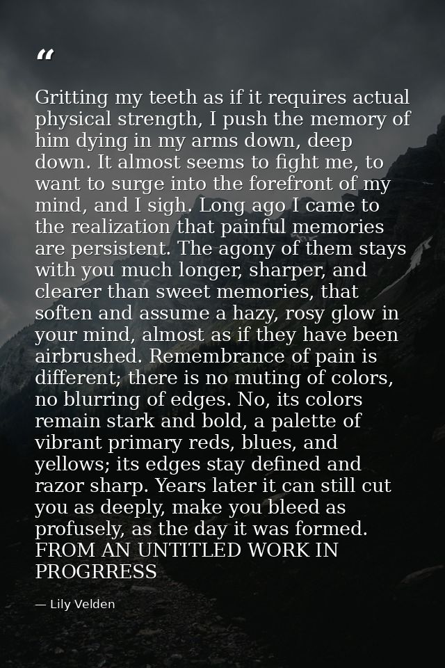 Gritting my teeth as if it requires actual physical strength, I push the memory of him dying in my arms down, deep down. — Lily Velden