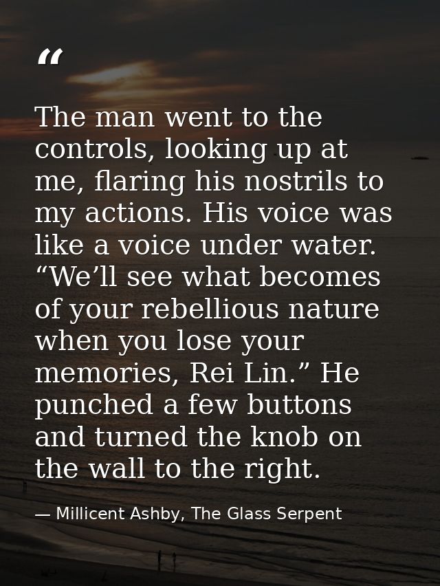 The man went to the controls, looking up at me, flaring his nostrils to my actions. His voice was like a voice under wat — Millicent Ashby, The Glass Serpent