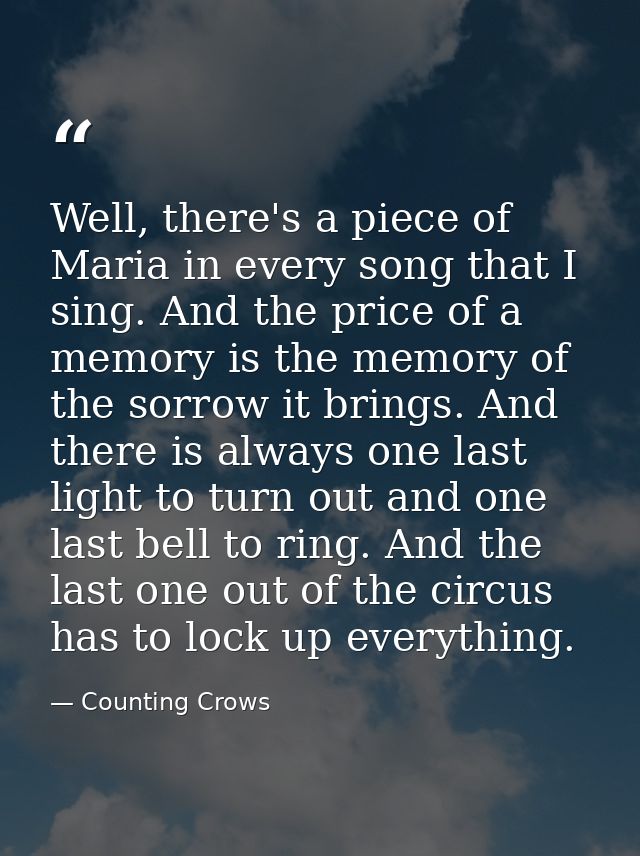 Well, there's a piece of Maria in every song that I sing. And the price of a memory is the memory of the sorrow it bring — Counting Crows