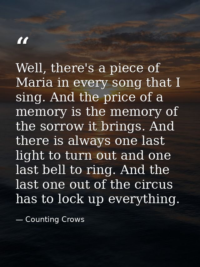 Well, there's a piece of Maria in every song that I sing. And the price of a memory is the memory of the sorrow it bring — Counting Crows