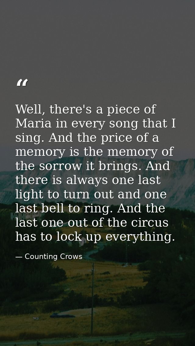 Well, there's a piece of Maria in every song that I sing. And the price of a memory is the memory of the sorrow it bring — Counting Crows