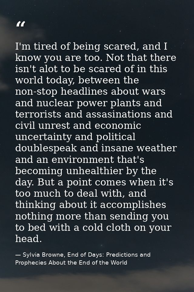 I'm tired of being scared, and I know you are too. Not that there isn't alot to be scared of in this world today, betwee — Sylvia Browne, End of Days: Predictions and Prophecies About the End of the World