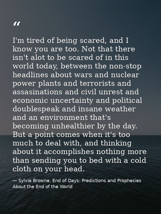 I'm tired of being scared, and I know you are too. Not that there isn't alot to be scared of in this world today, betwee — Sylvia Browne, End of Days: Predictions and Prophecies About the End of the World