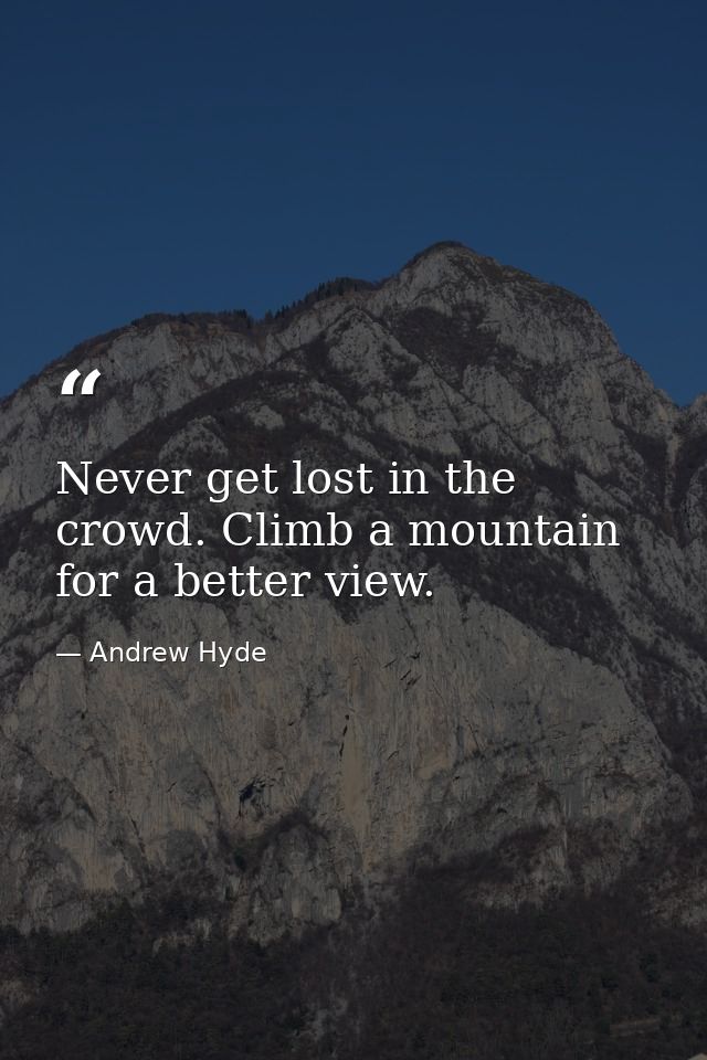 Never get lost in the crowd. Climb a mountain for a better view. — Andrew Hyde