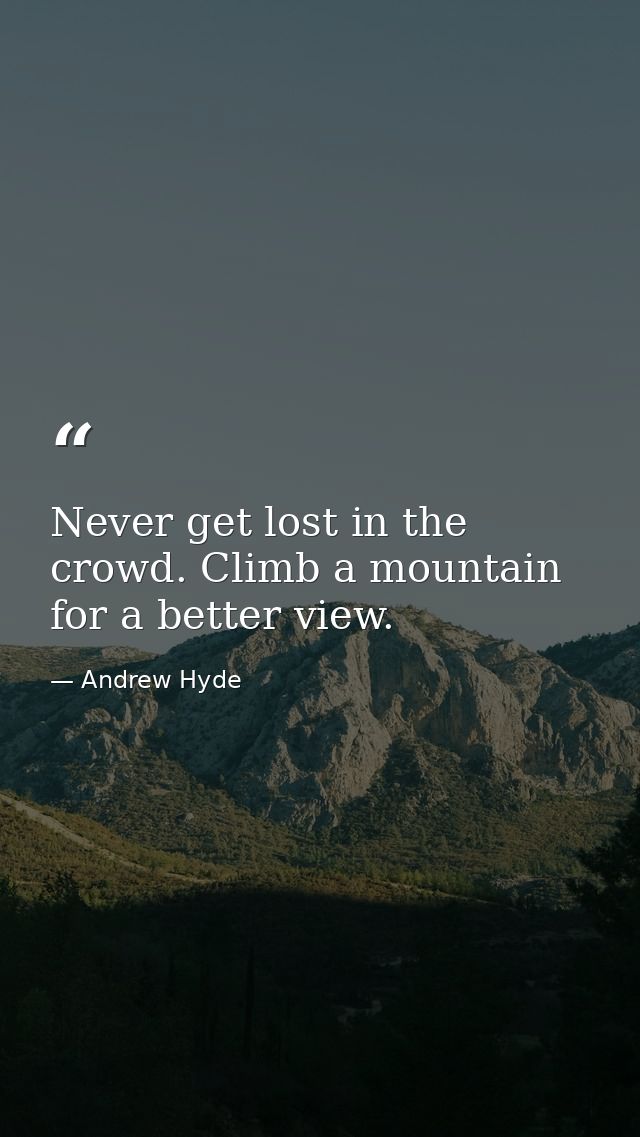 Never get lost in the crowd. Climb a mountain for a better view. — Andrew Hyde