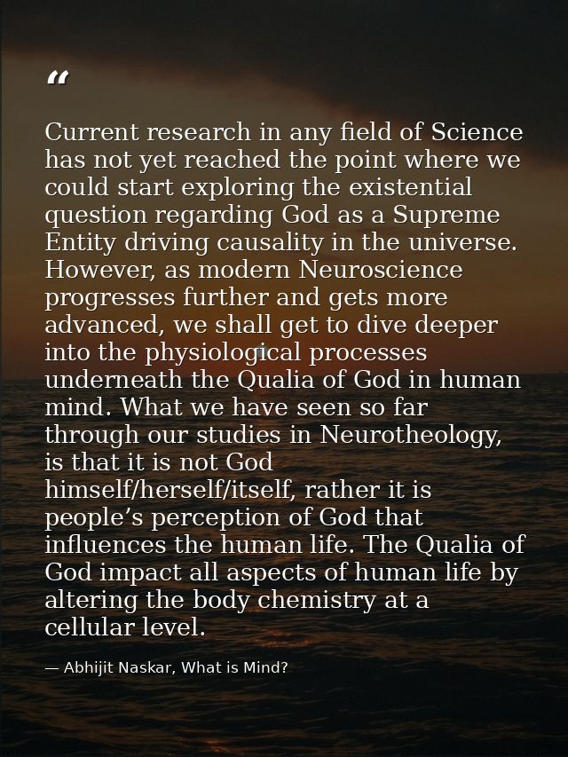 Current research in any field of Science has not yet reached the point where we could start exploring the existential qu — Abhijit Naskar, What is Mind?