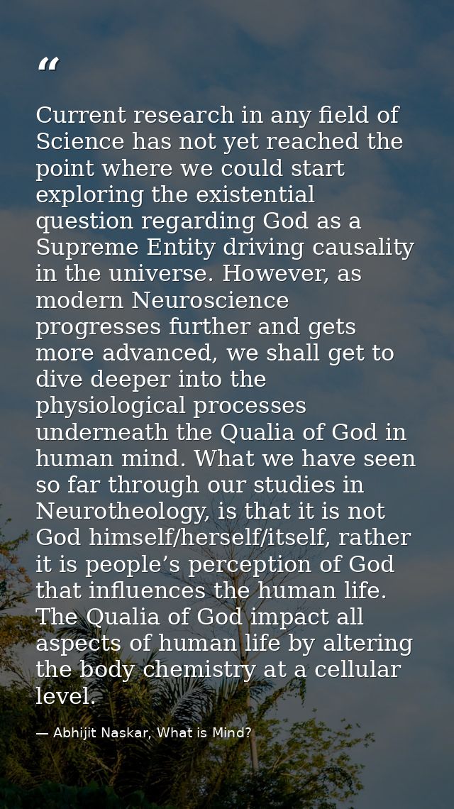 Current research in any field of Science has not yet reached the point where we could start exploring the existential qu — Abhijit Naskar, What is Mind?