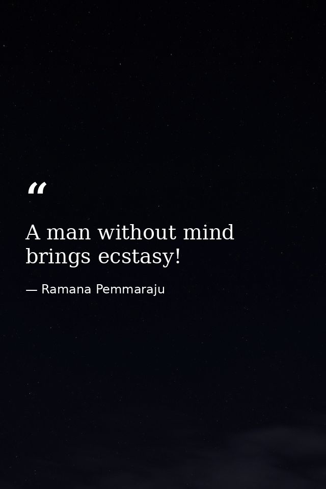 A man without mind brings ecstasy! — Ramana Pemmaraju