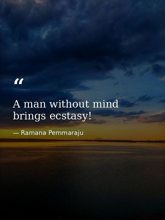 A man without mind brings ecstasy! — Ramana Pemmaraju