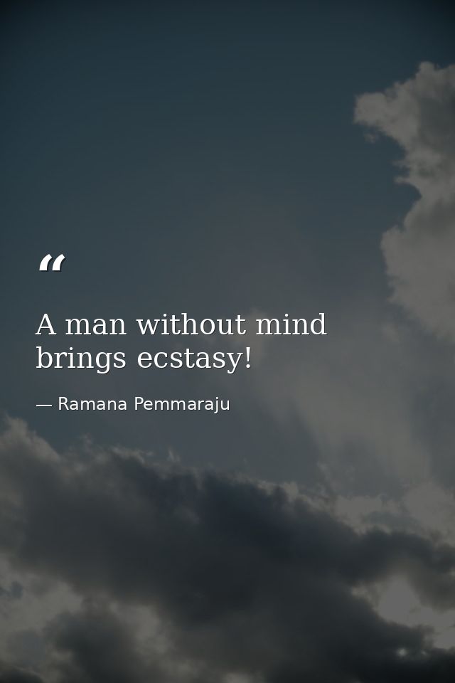 A man without mind brings ecstasy! — Ramana Pemmaraju