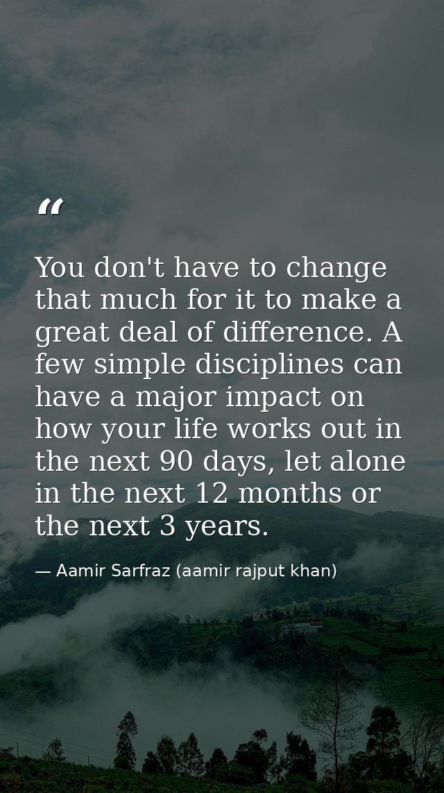 You don't have to change that much for it to make a great deal of difference. A few simple disciplines can have a major  — Aamir Sarfraz (aamir rajput khan)