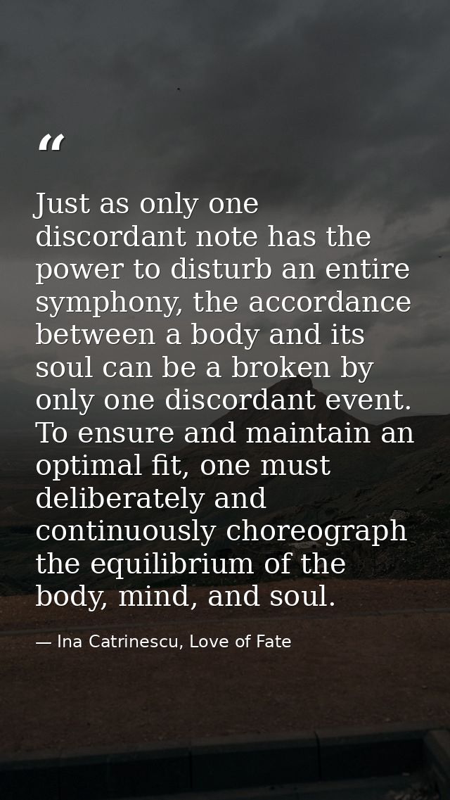 Just as only one discordant note has the power to disturb an entire symphony, the accordance between a body and its soul — Ina Catrinescu, Love of Fate