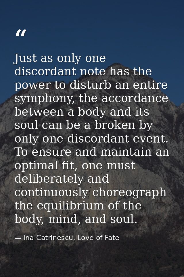 Just as only one discordant note has the power to disturb an entire symphony, the accordance between a body and its soul — Ina Catrinescu, Love of Fate