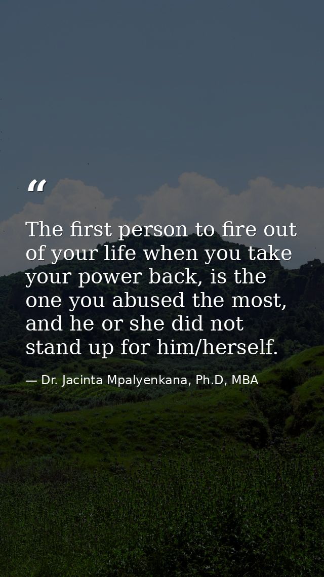 The first person to fire out of your life when you take your power back, is the one you abused the most, and he or she d — Dr. Jacinta Mpalyenkana, Ph.D, MBA