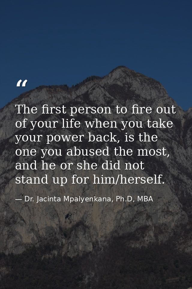 The first person to fire out of your life when you take your power back, is the one you abused the most, and he or she d — Dr. Jacinta Mpalyenkana, Ph.D, MBA