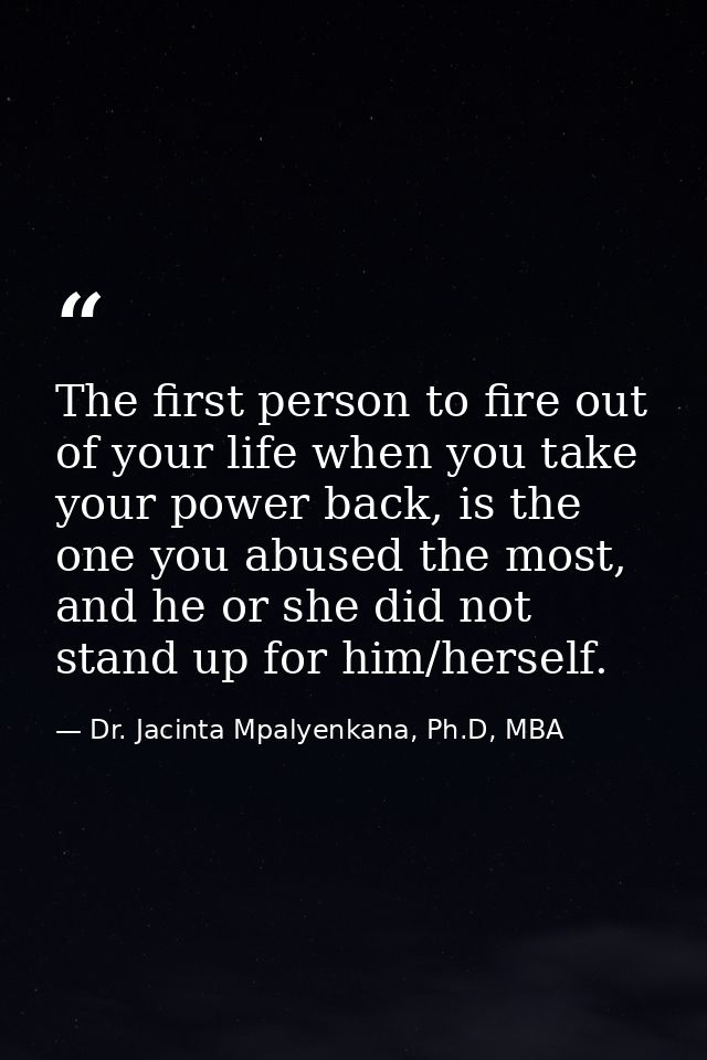 The first person to fire out of your life when you take your power back, is the one you abused the most, and he or she d — Dr. Jacinta Mpalyenkana, Ph.D, MBA