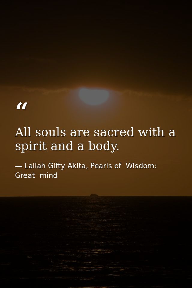 All souls are sacred with a spirit and a body. — Lailah Gifty Akita, Pearls of  Wisdom: Great  mind
