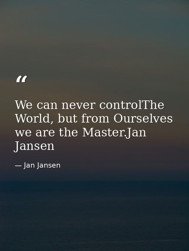 We can never controlThe World, but from Ourselves we are the Master.Jan Jansen — Jan Jansen