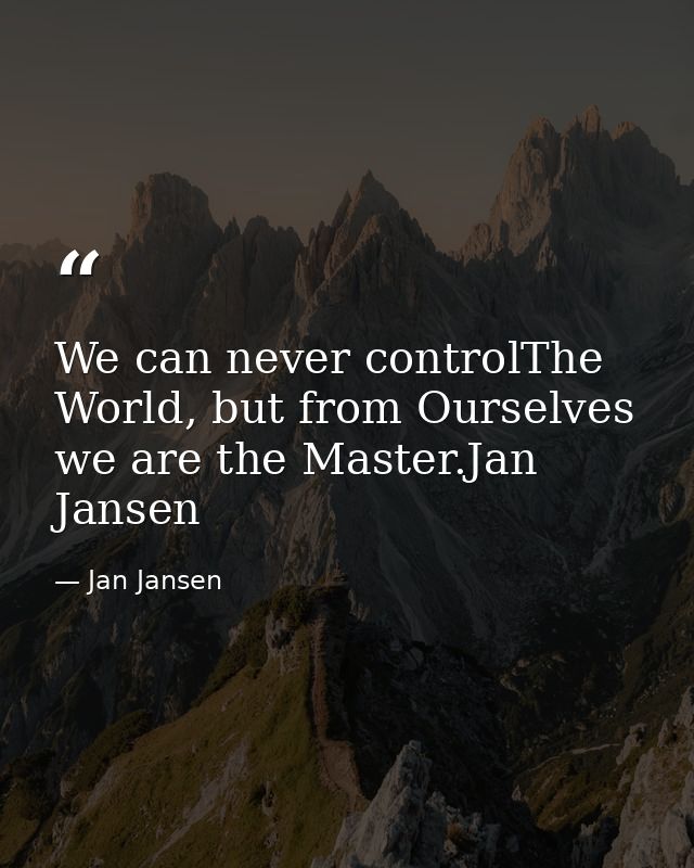 We can never controlThe World, but from Ourselves we are the Master.Jan Jansen — Jan Jansen