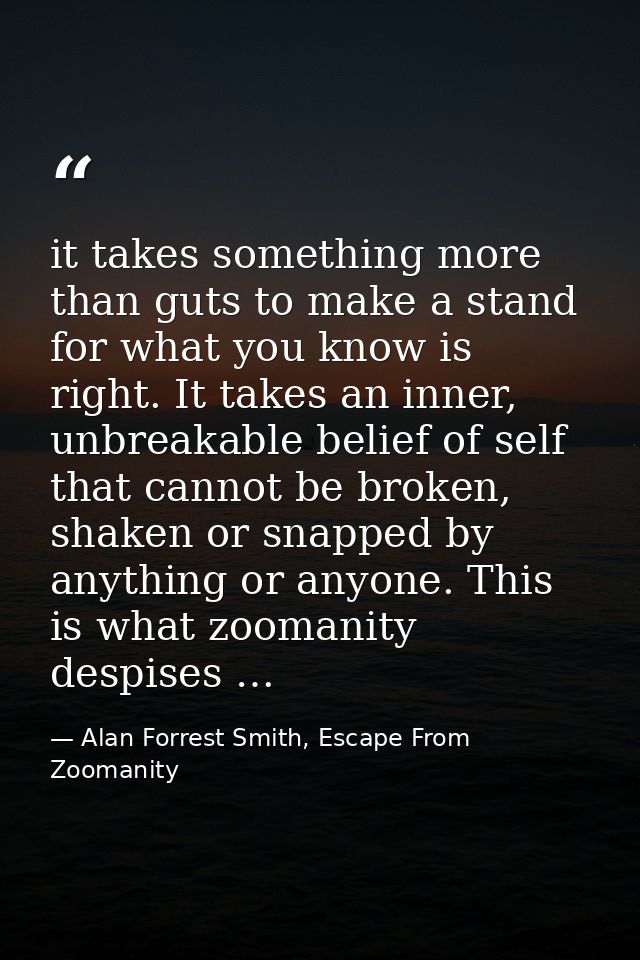 it takes something more than guts to make a stand for what you know is right. It takes an inner, unbreakable belief of s — Alan Forrest Smith, Escape From Zoomanity