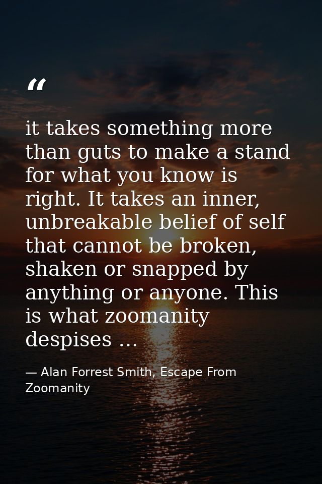 it takes something more than guts to make a stand for what you know is right. It takes an inner, unbreakable belief of s — Alan Forrest Smith, Escape From Zoomanity