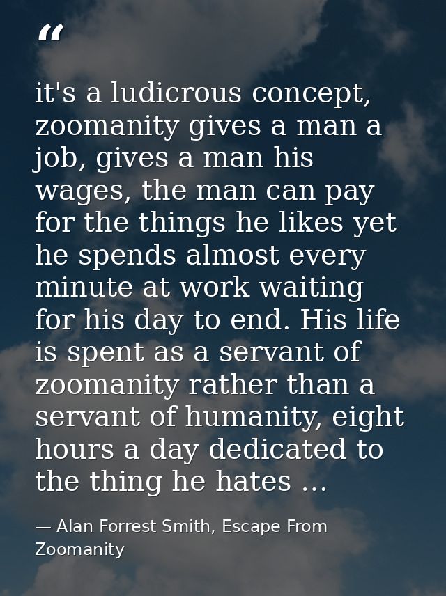 it's a ludicrous concept, zoomanity gives a man a job, gives a man his wages, the man can pay for the things he likes ye — Alan Forrest Smith, Escape From Zoomanity