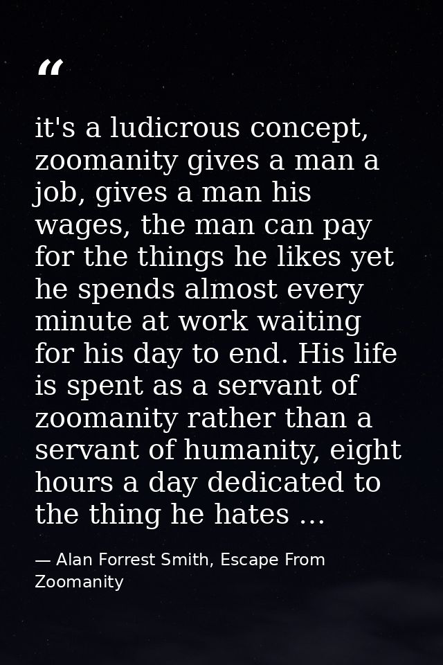 it's a ludicrous concept, zoomanity gives a man a job, gives a man his wages, the man can pay for the things he likes ye — Alan Forrest Smith, Escape From Zoomanity