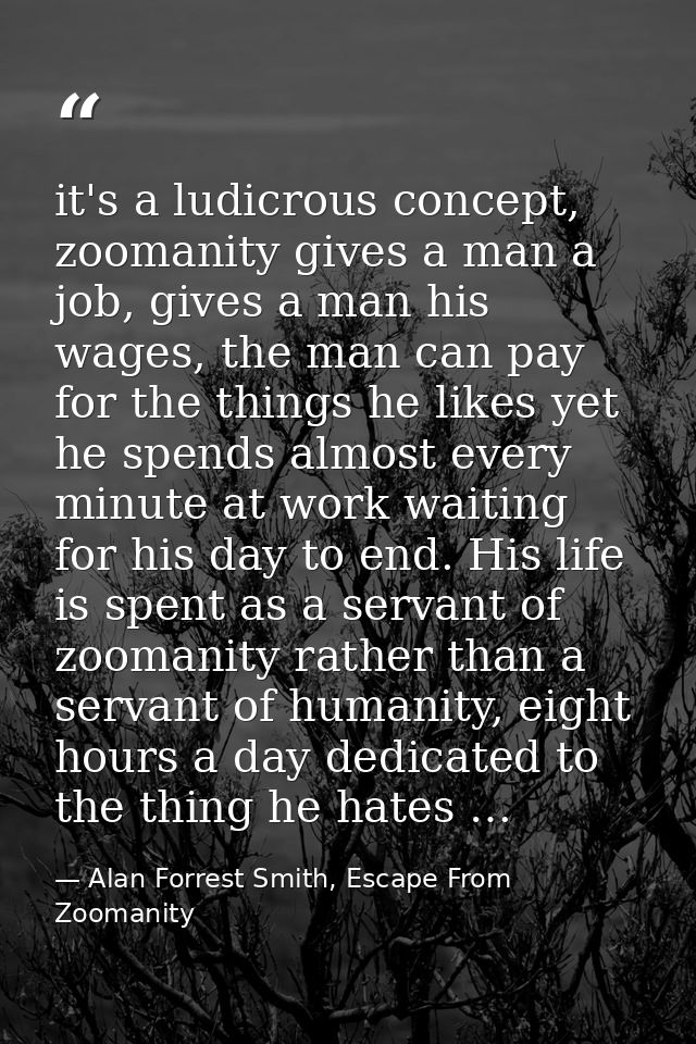 it's a ludicrous concept, zoomanity gives a man a job, gives a man his wages, the man can pay for the things he likes ye — Alan Forrest Smith, Escape From Zoomanity