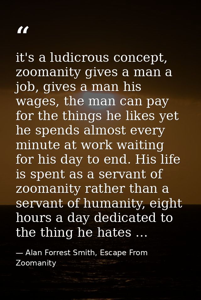 it's a ludicrous concept, zoomanity gives a man a job, gives a man his wages, the man can pay for the things he likes ye — Alan Forrest Smith, Escape From Zoomanity