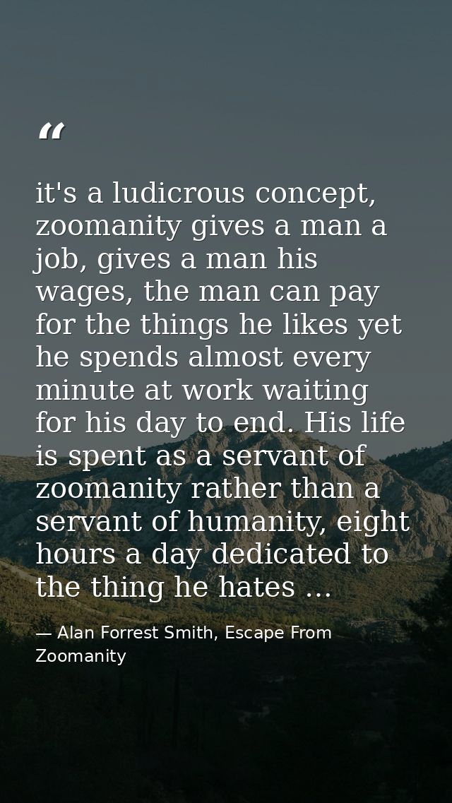 it's a ludicrous concept, zoomanity gives a man a job, gives a man his wages, the man can pay for the things he likes ye — Alan Forrest Smith, Escape From Zoomanity