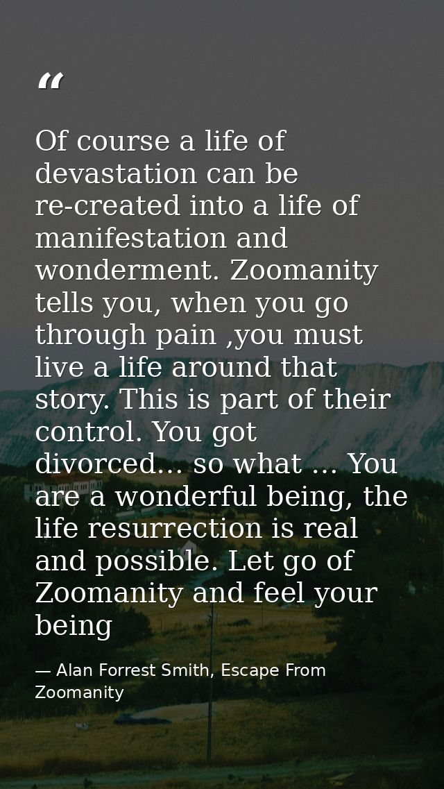 Of course a life of devastation can be re-created into a life of manifestation and wonderment. Zoomanity tells you, when — Alan Forrest Smith, Escape From Zoomanity