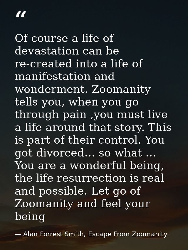 Of course a life of devastation can be re-created into a life of manifestation and wonderment. Zoomanity tells you, when — Alan Forrest Smith, Escape From Zoomanity