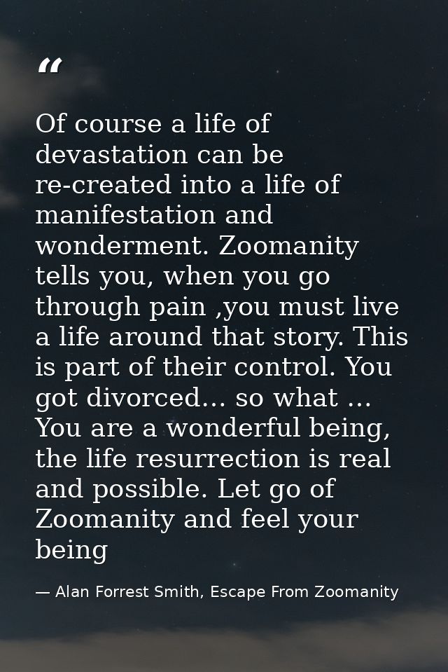 Of course a life of devastation can be re-created into a life of manifestation and wonderment. Zoomanity tells you, when — Alan Forrest Smith, Escape From Zoomanity