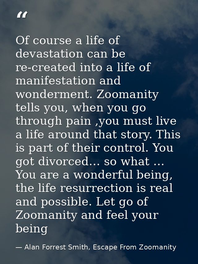 Of course a life of devastation can be re-created into a life of manifestation and wonderment. Zoomanity tells you, when — Alan Forrest Smith, Escape From Zoomanity
