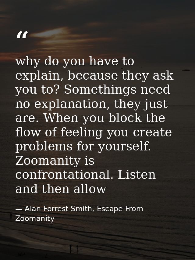why do you have to explain, because they ask you to? Somethings need no explanation, they just are. When you block the f — Alan Forrest Smith, Escape From Zoomanity