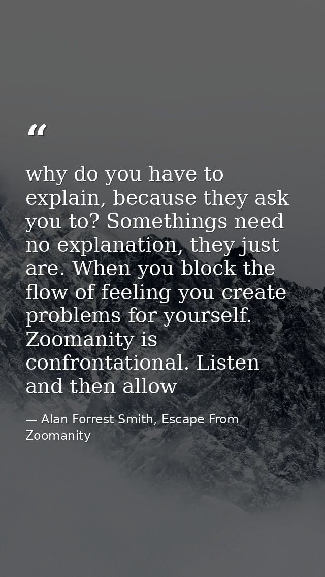 why do you have to explain, because they ask you to? Somethings need no explanation, they just are. When you block the f — Alan Forrest Smith, Escape From Zoomanity