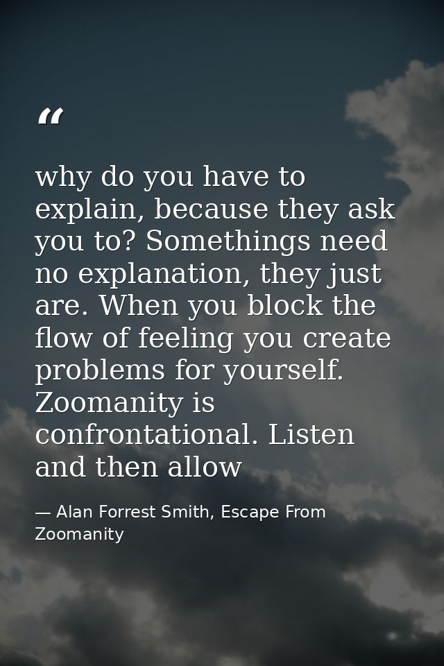 why do you have to explain, because they ask you to? Somethings need no explanation, they just are. When you block the f — Alan Forrest Smith, Escape From Zoomanity