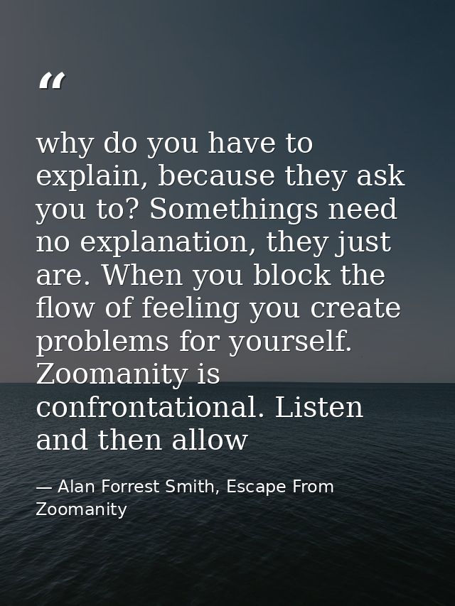 why do you have to explain, because they ask you to? Somethings need no explanation, they just are. When you block the f — Alan Forrest Smith, Escape From Zoomanity