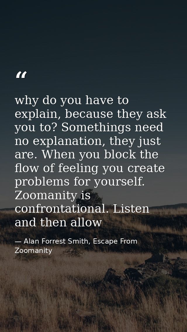 why do you have to explain, because they ask you to? Somethings need no explanation, they just are. When you block the f — Alan Forrest Smith, Escape From Zoomanity