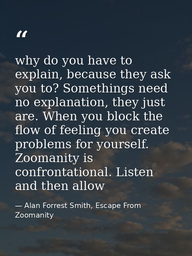 why do you have to explain, because they ask you to? Somethings need no explanation, they just are. When you block the f — Alan Forrest Smith, Escape From Zoomanity
