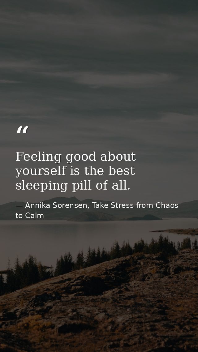 Feeling good about yourself is the best sleeping pill of all. — Annika Sorensen, Take Stress from Chaos to Calm