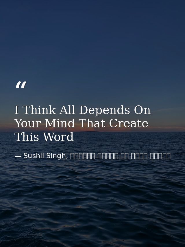 I Think All Depends On Your Mind That Create This Word — Sushil Singh, व्यस्त लोगों के लिये ध्यान