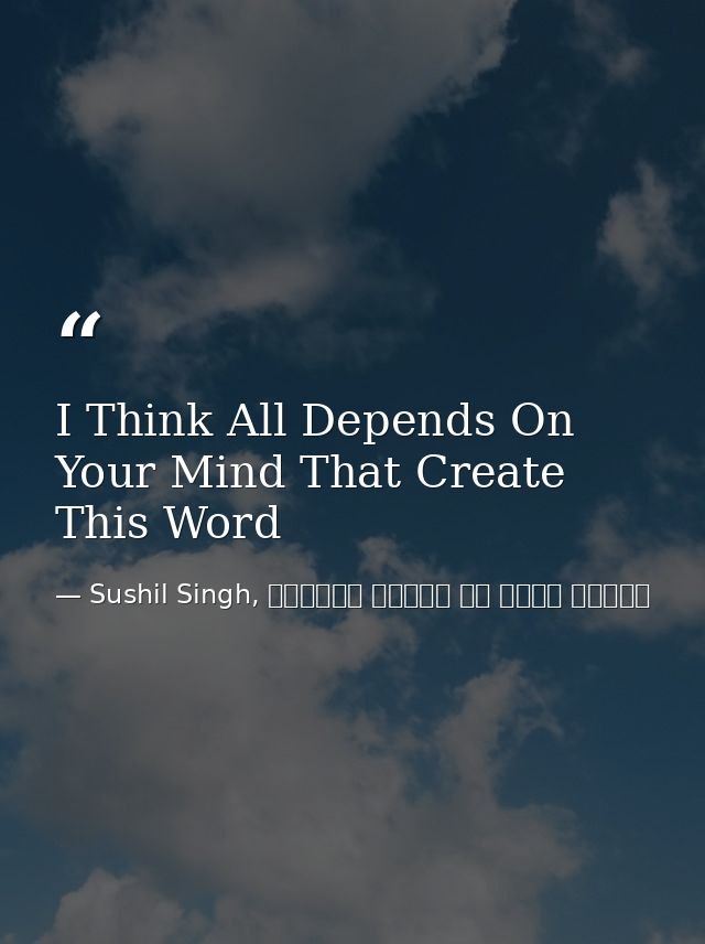 I Think All Depends On Your Mind That Create This Word — Sushil Singh, व्यस्त लोगों के लिये ध्यान