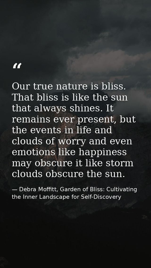 Our true nature is bliss. That bliss is like the sun that always shines. It remains ever present, but the events in life — Debra Moffitt, Garden of Bliss: Cultivating the Inner Landscape for Self-Discovery