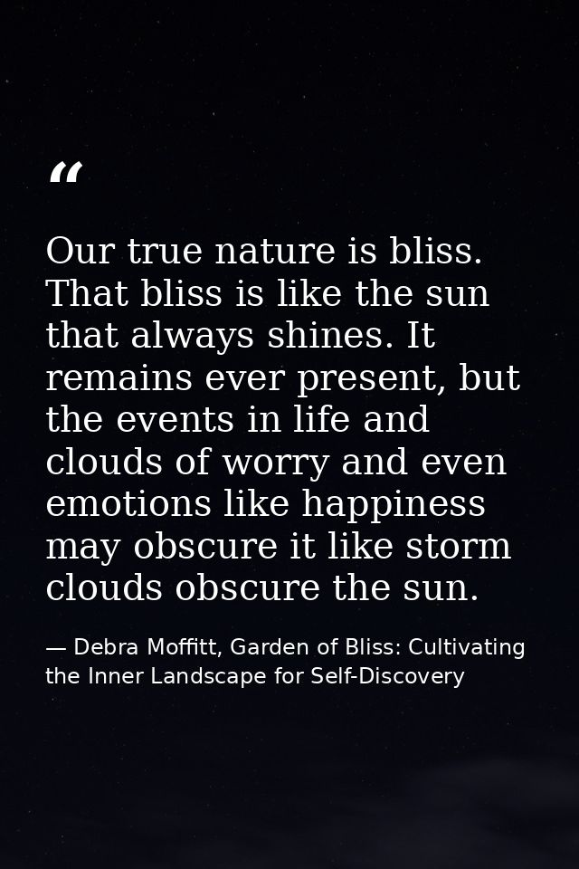 Our true nature is bliss. That bliss is like the sun that always shines. It remains ever present, but the events in life — Debra Moffitt, Garden of Bliss: Cultivating the Inner Landscape for Self-Discovery