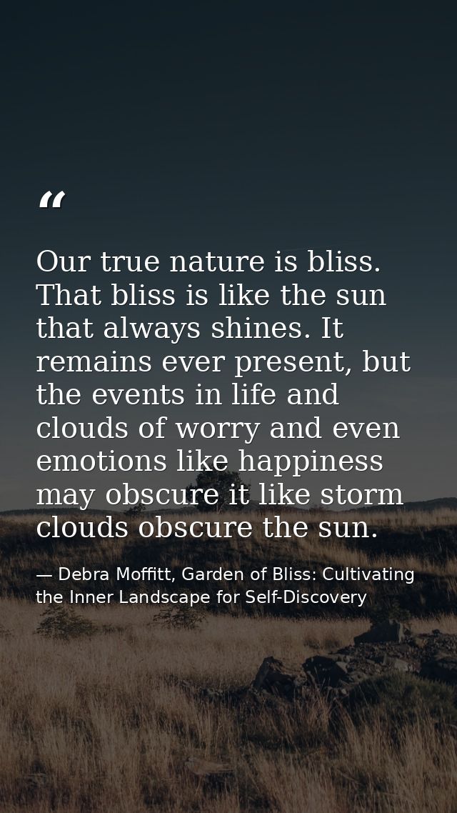 Our true nature is bliss. That bliss is like the sun that always shines. It remains ever present, but the events in life — Debra Moffitt, Garden of Bliss: Cultivating the Inner Landscape for Self-Discovery